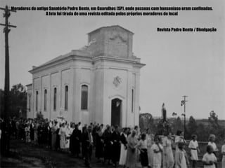 Moradores do antigo Sanatório Padre Bento, em Guarulhos (SP), onde pessoas com hanseníase eram confinadas.
                  A foto foi tirada de uma revista editada pelos próprios moradores do local


                                                                            Revista Padre Bento / Divulgação
 