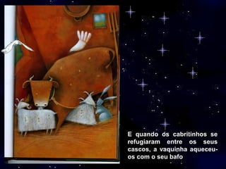 E quando os cabritinhos se refugiaram entre os seus cascos, a vaquinha aqueceu-os com o seu bafo  