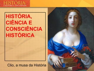HISTÓRIA,
CIÊNCIA E
CONSCIÊNCIA
HISTÓRICA




Clio, a musa da História
 