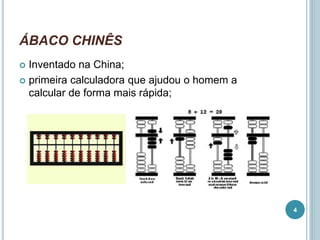 ÁBACO CHINÊS
 Inventado na China;
 primeira calculadora que ajudou o homem a
calcular de forma mais rápida;
4
 