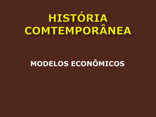 HISTÓRIA COMTEMPORÂNEAMODELOS ECONÔMICOS