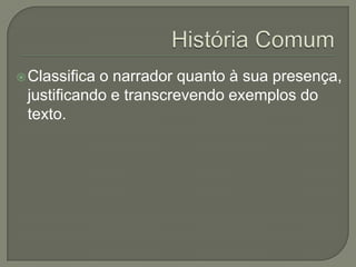  Classificao narrador quanto à sua presença,
 justificando e transcrevendo exemplos do
 texto.
 