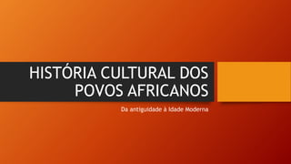 HISTÓRIA CULTURAL DOS
POVOS AFRICANOS
Da antiguidade à Idade Moderna
 