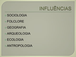  SOCIOLOGIA
 FOLCLORE
 GEOGRAFIA
 ARQUEOLOGIA
 ECOLOGIA
 ANTROPOLOGIA
 
