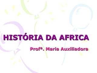 HISTÓRIA DA AFRICA Profª. Maria Auxiliadora 