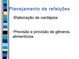 Planejamento de refeições
•Elaboração de cardápios
•Previsão e provisão de gêneros
alimentícios
 