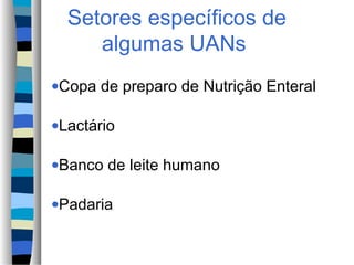 Setores específicos de
algumas UANs
•Copa de preparo de Nutrição Enteral
•Lactário
•Banco de leite humano
•Padaria
 