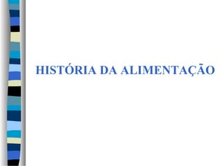 HISTÓRIA DA ALIMENTAÇÃO
 