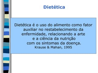 Dietética



Dietética é o uso do alimento como fator
     auxiliar no restabelecimento da
    enfermidade, relacionando a arte
          e a ciência da nutrição
       com os sintomas da doença.
          Krause & Mahan, 1995
 