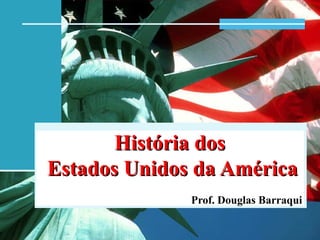 História dosHistória dos
Estados Unidos da AméricaEstados Unidos da América
Prof. Douglas Barraqui
 