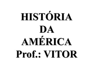 HISTÓRIA
     DA
 AMÉRICA
Prof.: VITOR
 