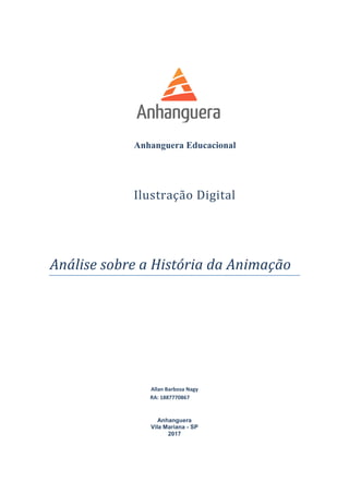 Anhanguera Educacional
Ilustração Digital
Análise sobre a História da Animação
Allan Barbosa Nagy
RA: 1887770867
Anhanguera
Vila Mariana - SP
2017
 