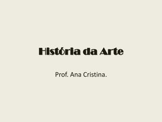 História da Arte

   Prof. Ana Cristina.
 