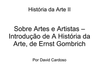 História da Arte II

Sobre Artes e Artistas –
Introdução de A História da
Arte, de Ernst Gombrich
Por David Cardoso

 