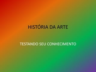 HISTÓRIA DA ARTE
TESTANDO SEU CONHECIMENTO
 