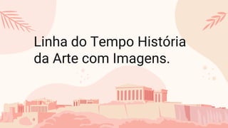Linha do Tempo História
da Arte com Imagens.
 
