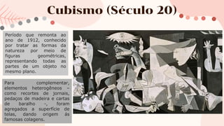 Cubismo (Século 20)
Período que remonta ao
ano de 1912, conhecido
por tratar as formas da
natureza por meio de
figuras geo...