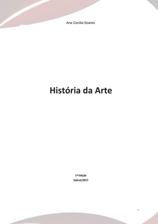 3
Ana Cecília Soares
História da Arte
1ª Edição
Sobral/2017
 