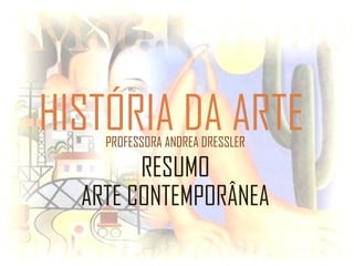 HISTÓRIA DA ARTEPROFESSORA ANDREA DRESSLER
RESUMO
ARTE CONTEMPORÂNEA
 