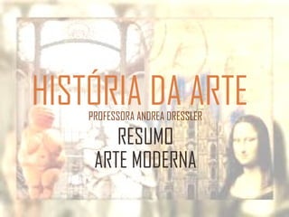 HISTÓRIA DA ARTEPROFESSORA ANDREA DRESSLER
RESUMO
ARTE MODERNA
 