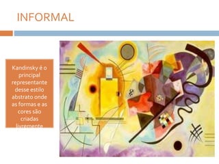 INFORMAL
Kandinsky é o
principal
representante
desse estilo
abstrato onde
as formas e as
cores são
criadas
livremente
 
