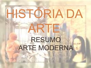 HISTÓRIA DA
ARTE
RESUMO
ARTE MODERNA
 