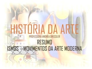 HISTÓRIA DA ARTEPROFESSORA ANDREA DRESSLER
RESUMO
ISMOS – MOVIMENTOS DA ARTE MODERNA
 