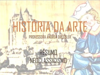 RESUMO
NEOCLASSICISMO
HISTÓRIA DA ARTE
PROFESSORA ANDREA DRESSLER
 