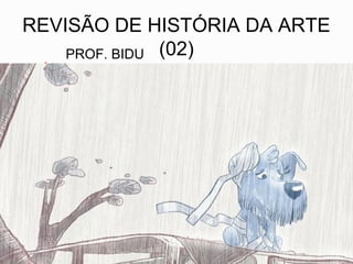 REVISÃO DE HISTÓRIA DA ARTE
(02)PROF. BIDU
 