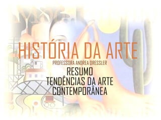 HISTÓRIA DA ARTEPROFESSORA ANDREA DRESSLER
RESUMO
TENDÊNCIAS DA ARTE
CONTEMPORÂNEA
 
