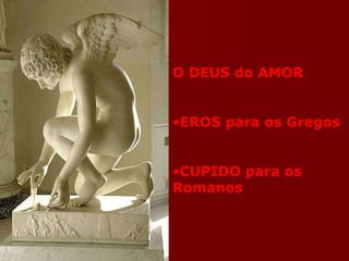 O DEUS do AMOR  EROS para os Gregos CUPIDO para os  Romanos 