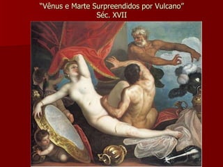“ Vênus e Marte Surpreendidos por Vulcano” Séc. XVII 