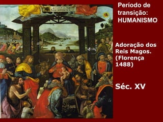 Adoração dos Reis Magos.  (Florença 1488) Séc. XV Período de transição: HUMANISMO 