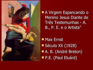 A Virgem Espancando o Menino Jesus Diante de Três Testemunhas - A. B., P. E. e o Artista"  Max Ernst Século XX (1928) A. B. (André Breton) P.E. (Paul Eluárd) 