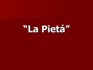 “ La Pietá” 