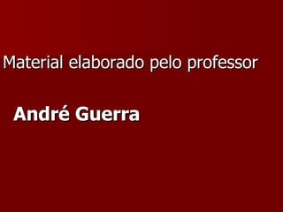 Material elaborado pelo professor  André Guerra 