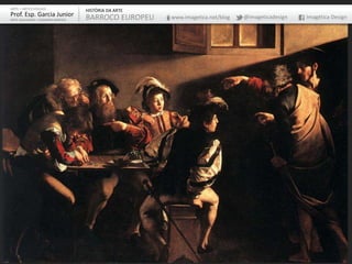 ARTE – ARTES VISUAIS
Prof. Esp. Garcia Junior
ARTE-EDUCADOR / DESIGNER GRÁFICO
HISTÓRIA DA ARTE
BARROCO EUROPEU www.imagetica.net/blog @imageticadesign Imagética Design
 