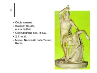 Cópia romana Soldado Gaulês  e sua mulher Original grego séc. III a.C. 2.11m alt. Museu Nazionale delle Terme, Roma. 