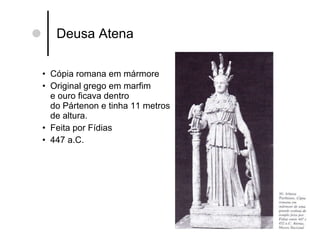 Deusa Atena Cópia romana em mármore Original grego em marfim  e ouro ficava dentro do Pártenon e tinha 11 metros de altura. Feita por Fídias 447 a.C. 