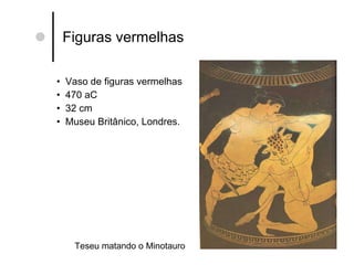 Figuras vermelhas Vaso de figuras vermelhas 470 aC 32 cm Museu Britânico, Londres. Teseu matando o Minotauro 