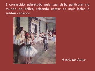 É conhecido sobretudo pela sua visão particular no
mundo do ballet, sabendo captar os mais belos e
súbteis cenários

A aula de dança

 