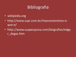 Bibliografia
• wikipedia.org
• http://www.zupi.com.br/impressionismo-oque-e/
• http://www.suapesquisa.com/biografias/edga
r_degas.htm

 