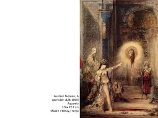 Gustave Moreau , A
aparição (1826-1898)
Aquarela
106x 72.2 cm
Musée d'Orsay, França
 