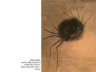 Odilon Redon
Aranha, 1881, desenho a
carvão, 49,5 x 39 cm.
Museu do Louvre, Paris –
França:
 