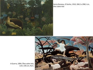 Henry Rosseau, O Sonho, 1910, 204,5 x 298,5 cm,
óleo sobre tela
A Guerra, 1894, Óleo sobre tela,
114 x 195 cm, Paris.
 