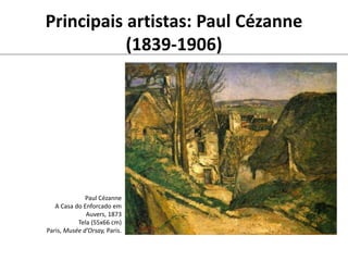 Principais artistas: Paul Cézanne
(1839-1906)
Paul Cézanne
A Casa do Enforcado em
Auvers, 1873
Tela (55x66 cm)
Paris, Musée d’Orsay, Paris.
 