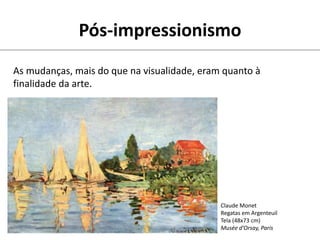 Pós-impressionismo
As mudanças, mais do que na visualidade, eram quanto à
finalidade da arte.
Claude Monet
Regatas em Argenteuil
Tela (48x73 cm)
Musée d’Orsay, Paris
 