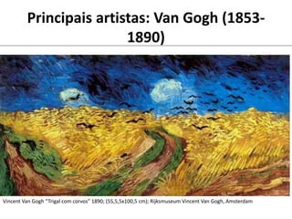 Principais artistas: Van Gogh (1853-
1890)
Vincent Van Gogh “Trigal com corvos” 1890; (55,5,5x100,5 cm); Rijksmuseum Vincent Van Gogh, Amsterdam
 