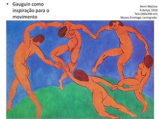 • Gauguin como
inspiração para o
movimento
Henri Matisse
A dança, 1910
Tela (260x390 cm)
Museu Ermitage, Leningrado.
 