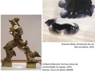 Giacomo Balla, Dinamismo de um
Cão na Coleira, 1912
Umberto Boccioni, Formas únicas da
continuidade no espaço, 1913,
bronze, 111,2 cm altura, MoMA
 